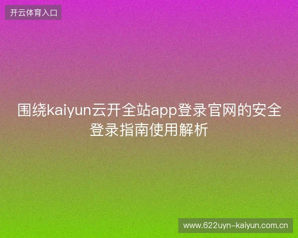 围绕kaiyun云开全站app登录官网的安全登录指南使用解析